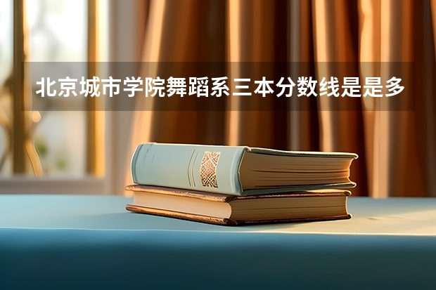 北京城市学院舞蹈系三本分数线是是多少?学费又是多少?‘