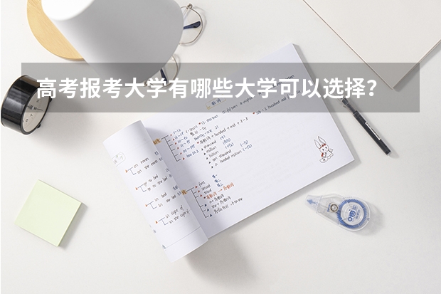 高考报考大学有哪些大学可以选择？