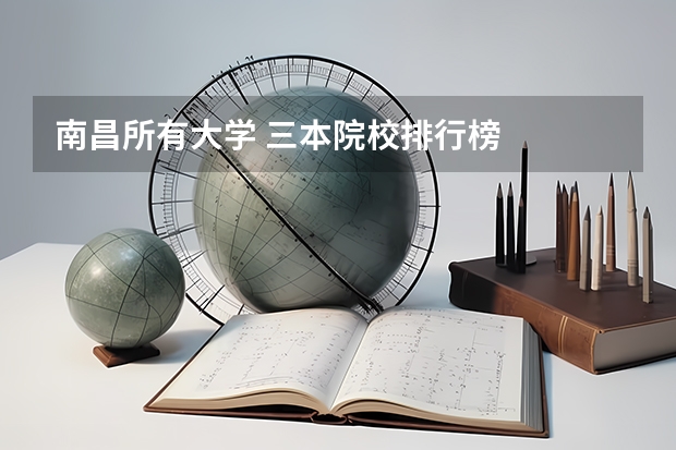 南昌所有大学 三本院校排行榜