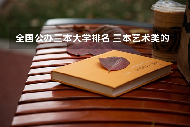 全国公办三本大学排名 三本艺术类的大学排名?