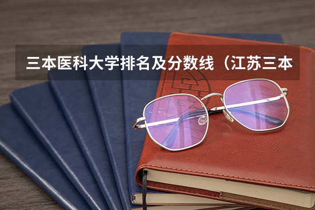 三本医科大学排名及分数线（江苏三本大学排名一览表）