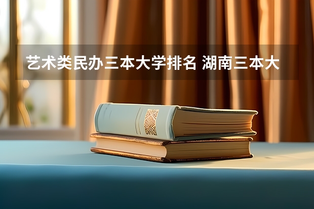 艺术类民办三本大学排名 湖南三本大学排名是怎样的?
