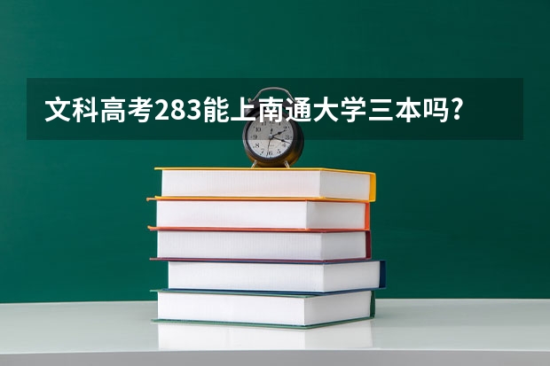 文科高考283能上南通大学三本吗?