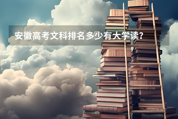 安徽高考文科排名多少有大学读？
