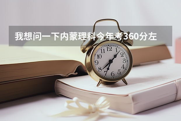 我想问一下内蒙理科今年考360分左右能报什么学校?三本或专科都行,要保定以北的