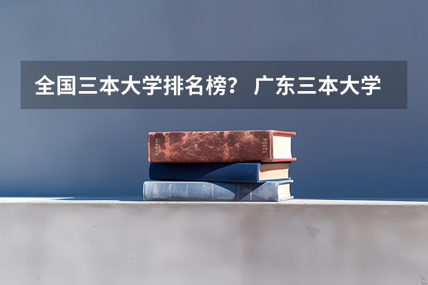 全国三本大学排名榜？ 广东三本大学排名及分数线