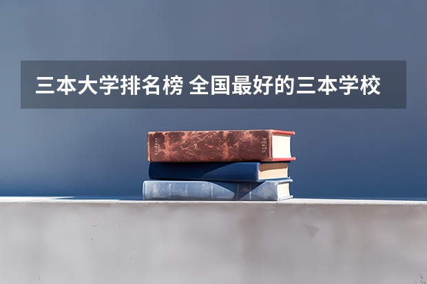 三本大学排名榜 全国最好的三本学校 三本大学排名榜