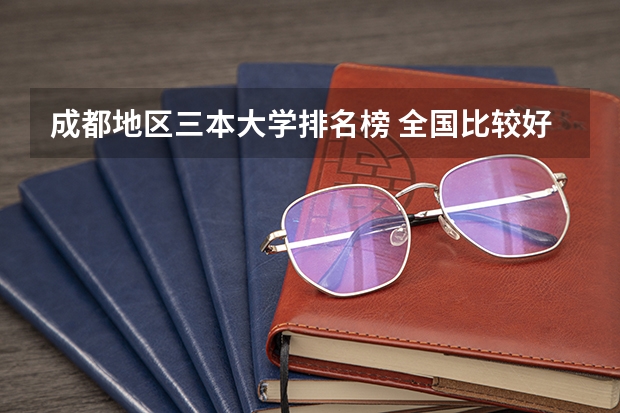 成都地区三本大学排名榜 全国比较好的三本院校