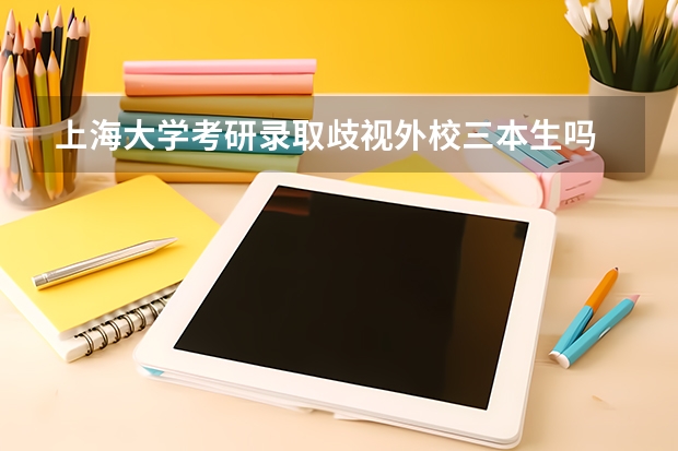 上海大学考研录取歧视外校三本生吗