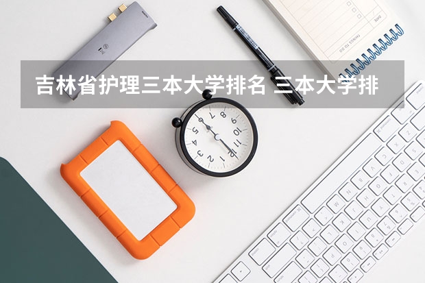 吉林省护理三本大学排名 三本大学排名榜 全国最好的三本学校