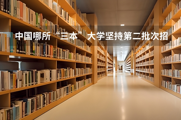 中国哪所“三本”大学坚持第二批次招生，有望升级为985高校？（三本大学排名基本信息）