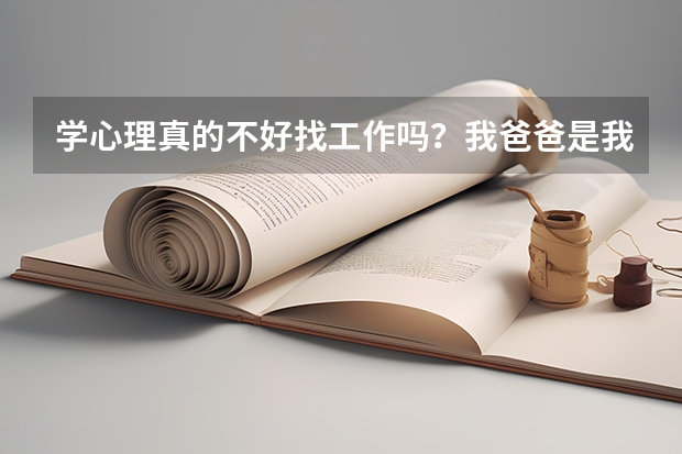 学心理真的不好找工作吗?我爸爸是我这边精神病医院的,他能推荐我进他们医院