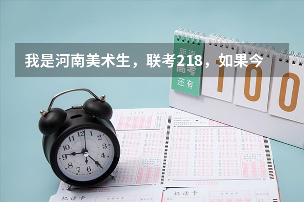 我是河南美术生，联考218，如果今年文化课刚过本科线，用联考走，那我可以上那几个学校？省内和省外的？（美术生可以报那些三本大学）