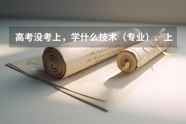 高考没考上,学什么技术(专业)、上什么学校好呢?
