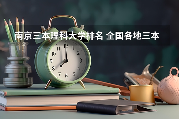 南京三本理科大学排名 全国各地三本大学录取分数线解读高考三本大学排名及分数线