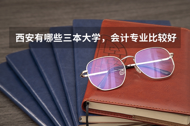 西安有哪些三本大学，会计专业比较好的？