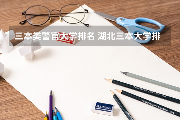 三本类警官大学排名 湖北三本大学排名榜