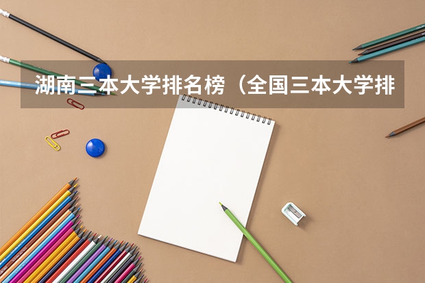 湖南三本大学排名榜（全国三本大学排名和录取分）