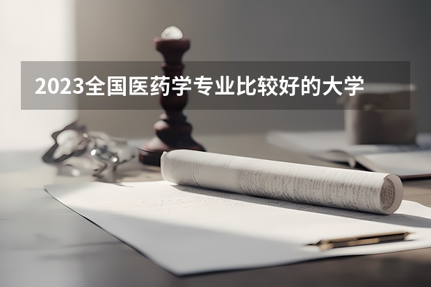 2023全国医药学专业比较好的大学有哪些？