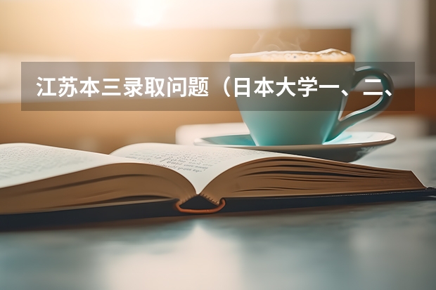 江苏本三录取问题（日本大学一、二、三本的区别在哪?）
