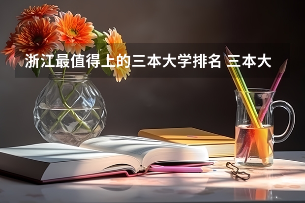 浙江最值得上的三本大学排名 三本大学排名榜 全国最好的三本学校