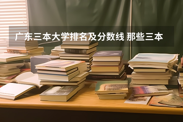 广东三本大学排名及分数线 那些三本院校的法学专业比较好?