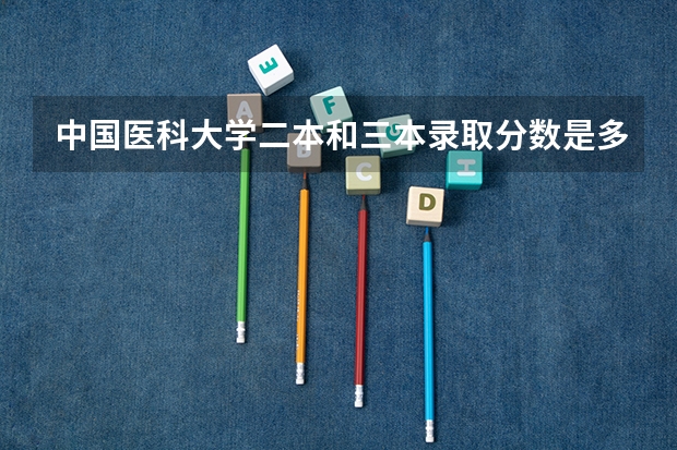 中国医科大学二本和三本录取分数是多少啊  学费是多少啊  学校在哪啊