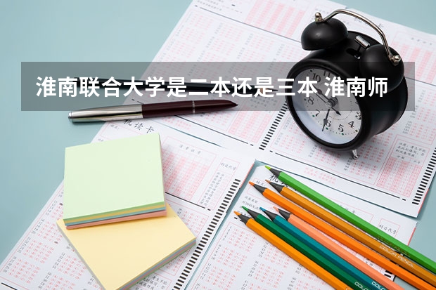 淮南联合大学是二本还是三本 淮南师范学院是二本三本？