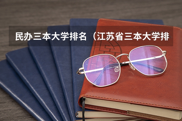 民办三本大学排名（江苏省三本大学排名）