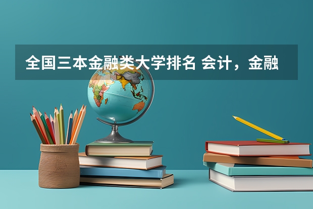 全国三本金融类大学排名 会计，金融专业好些的二本，三本有啥？