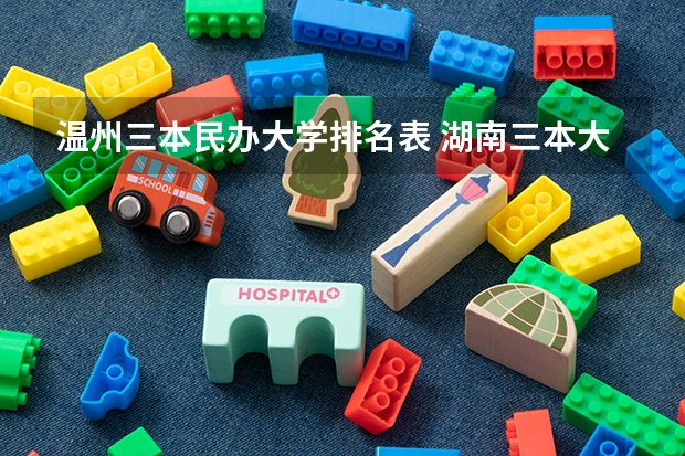 温州三本民办大学排名表 湖南三本大学排名榜
