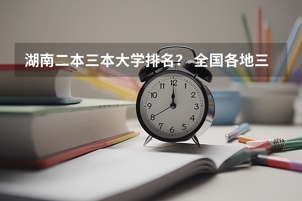 湖南二本三本大学排名？ 全国各地三本大学录取分数线解读高考三本大学排名及分数线