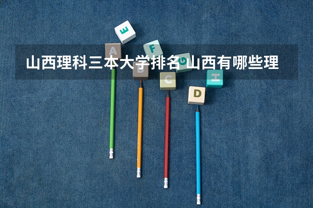 山西理科三本大学排名 山西有哪些理科三本大学