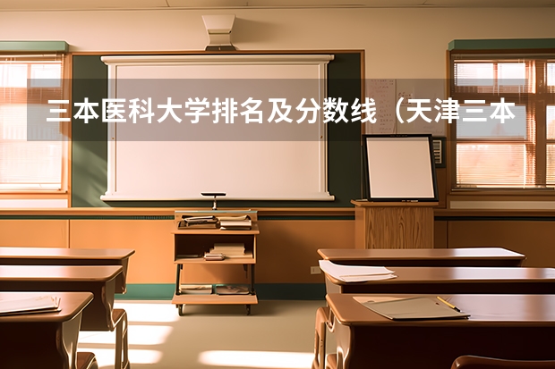 三本医科大学排名及分数线（天津三本大学排名）