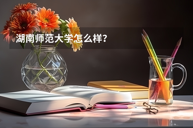 湖南师范大学怎么样？