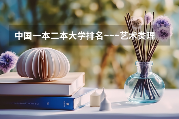 中国一本二本大学排名~~~艺术类理科类文科类~~（二本文科大学排名）