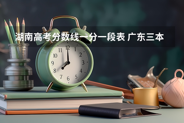 湖南高考分数线一分一段表 广东三本大学排名及分数线