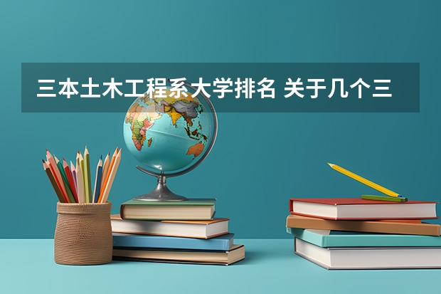 三本土木工程系大学排名 关于几个三本大学建筑学的比较。