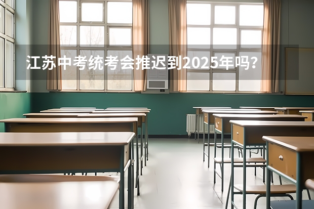 江苏中考统考会推迟到2025年吗？