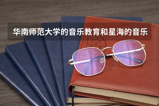 华南师范大学的音乐教育和星海的音乐教育哪个更好？