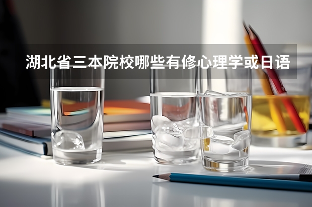 湖北省三本院校哪些有修心理学或日语专业的