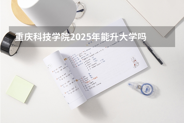 重庆科技学院2025年能升大学吗