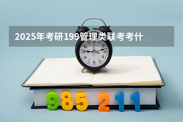2025年考研199管理类联考考什么科目