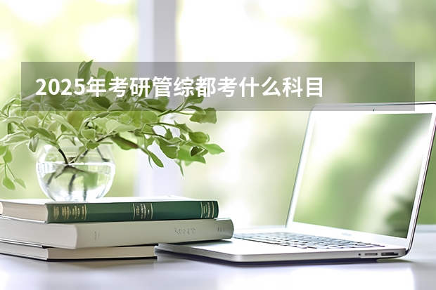 2025年考研管综都考什么科目