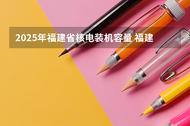 2025年福建省核电装机容量 福建：2025年中招定向生比例不低于70%