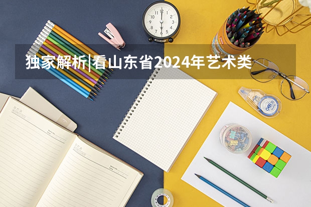 独家解析|看山东省2024年艺术类投档综合最低分，你被录取了吗？