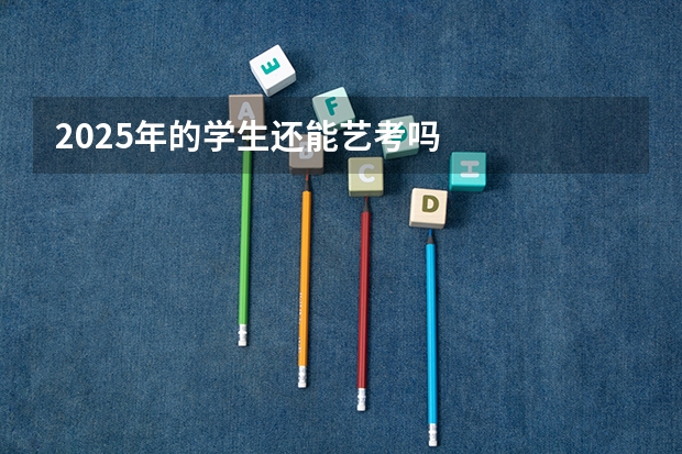 2025年的学生还能艺考吗