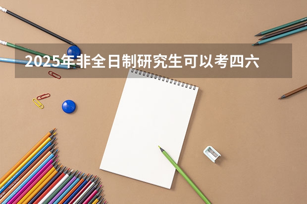 2025年非全日制研究生可以考四六级吗
