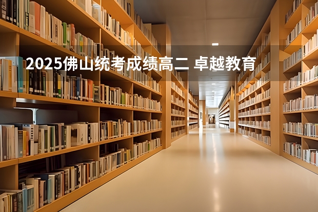 2025佛山统考成绩高二 卓越教育高考学校——佛山英广实验学校2024-2025年高考复读招生简章