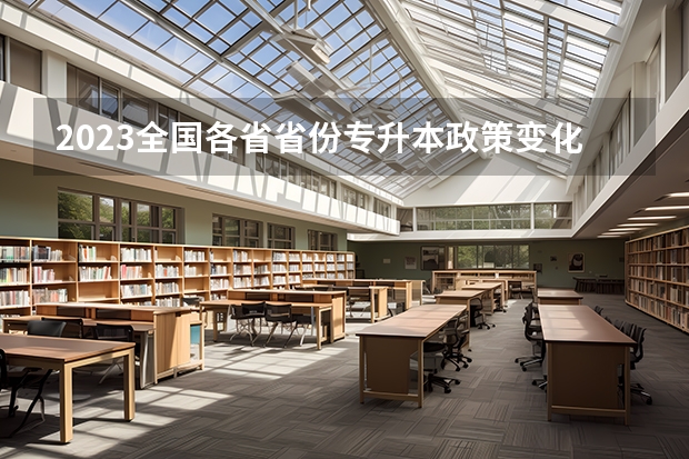 2023全国各省省份专升本政策变化汇总（明年成人本科报名时间）